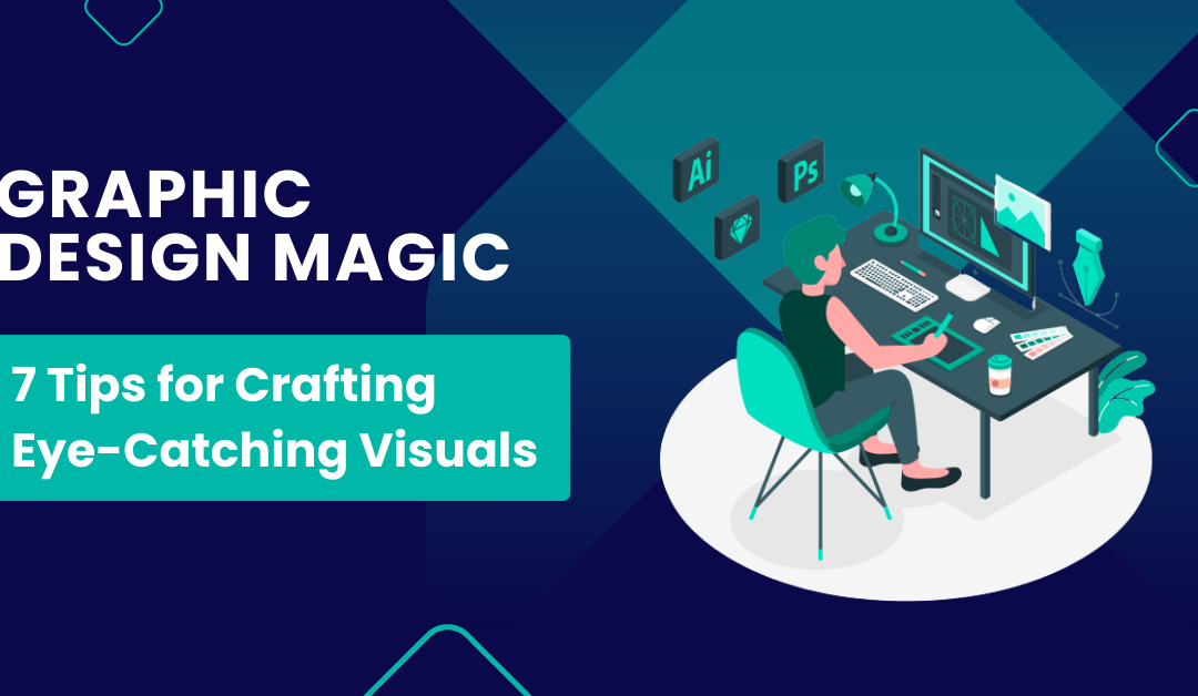 Graphic Design Magic: 7 Tips for Crafting Eye-Catching Visuals