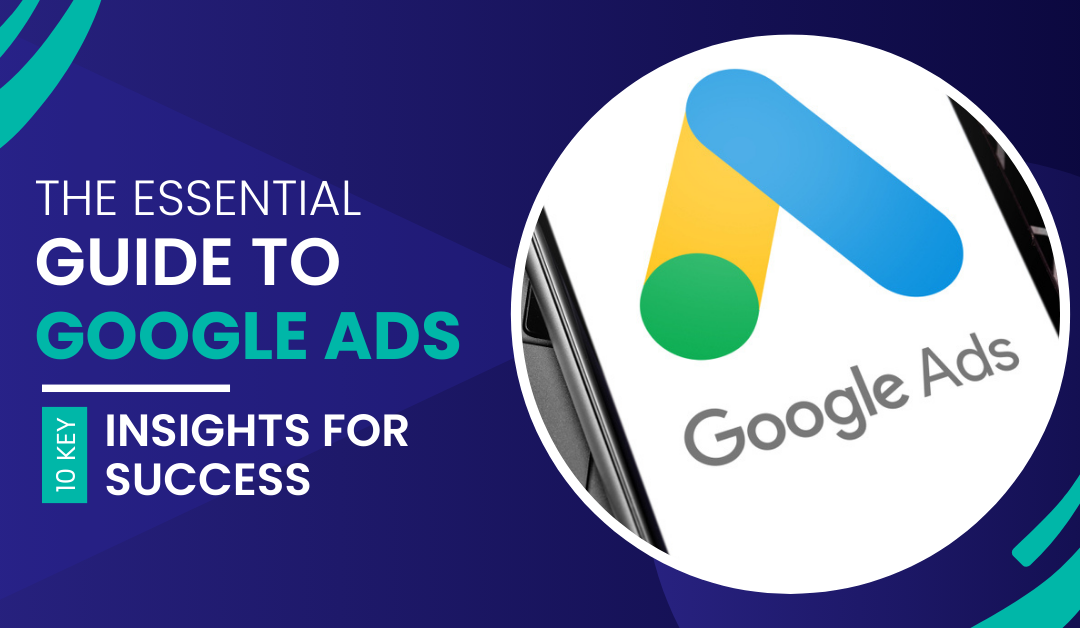 The Essential Guide to Google Ads: 10 Key Insights for Success