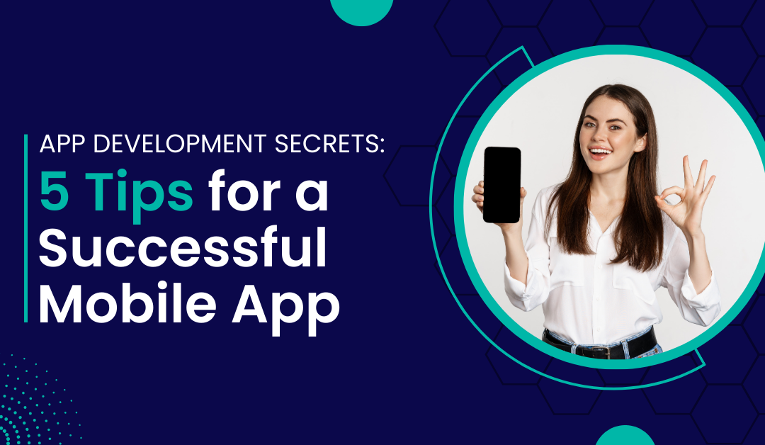 App Development Secrets: 5 Tips for a Successful Mobile App