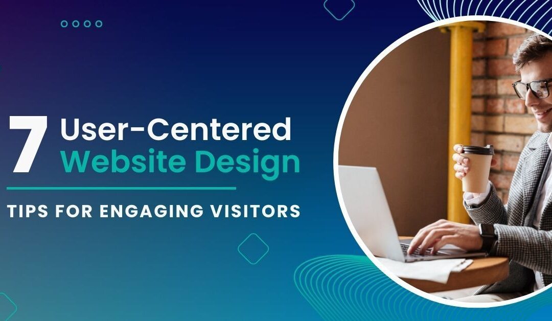 7 User-Centered Website Design Tips for Engaging Visitors