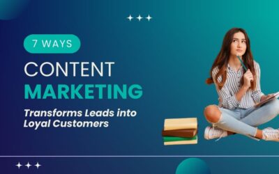 7 Ways Content Marketing Transforms Leads into Loyal Customers